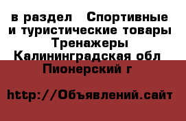  в раздел : Спортивные и туристические товары » Тренажеры . Калининградская обл.,Пионерский г.